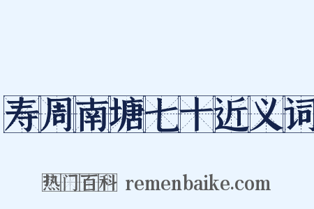 寿周南塘七十近义词是什么意思的图片